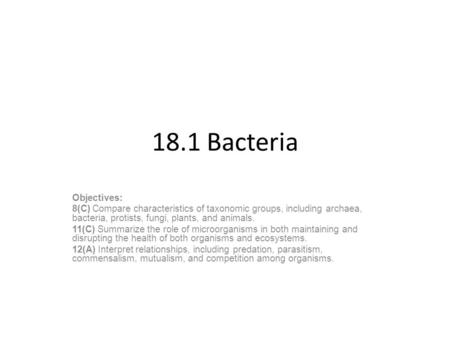 18.1 Bacteria Objectives: 8(C) Compare characteristics of taxonomic groups, including archaea, bacteria, protists, fungi, plants, and animals. 11(C) Summarize.