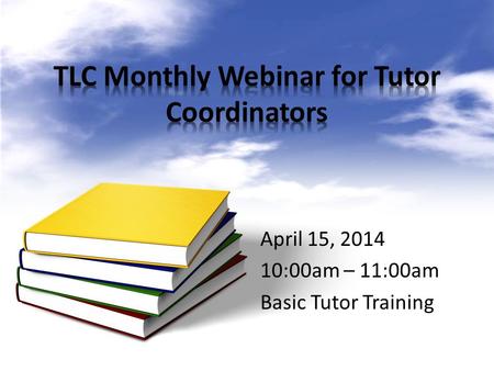 April 15, 2014 10:00am – 11:00am Basic Tutor Training.