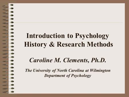 Introduction to Psychology History & Research Methods Caroline M. Clements, Ph.D. The University of North Carolina at Wilmington Department of Psychology.