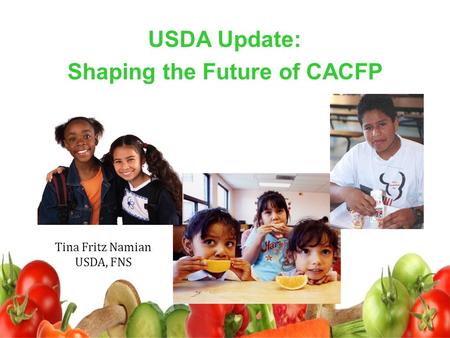 USDA Update: Shaping the Future of CACFP Tina Fritz Namian USDA, FNS.