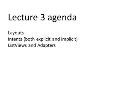 Lecture 3 agenda Layouts Intents (both explicit and implicit) ListViews and Adapters.