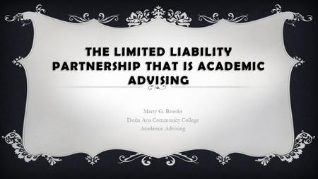 THE LIMITED LIABILITY PARTNERSHIP THAT IS ACADEMIC ADVISING Marty G. Brooks Doña Ana Community College Academic Advising.