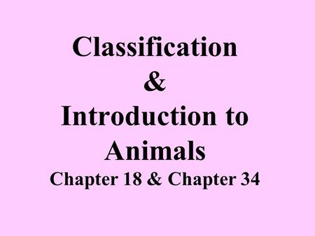 Classification & Introduction to Animals Chapter 18 & Chapter 34.