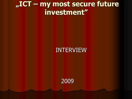 „ICT – my most secure future investment” „ICT – my most secure future investment” INTERVIEW INTERVIEW 2009 2009.