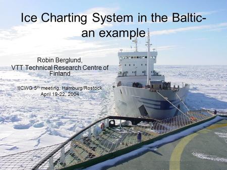 VTT TECHNICAL RESEARCH CENTRE OF FINLAND 1 Ice Charting System in the Baltic- an example Robin Berglund, VTT Technical Research Centre of Finland IICWG.