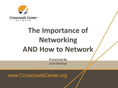 Www.CrossroadsCareer.org The Importance of Networking AND How to Network Presented By Julie Melbye.