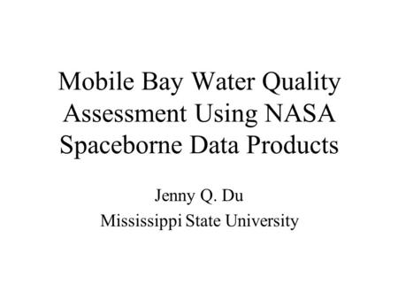 Mobile Bay Water Quality Assessment Using NASA Spaceborne Data Products Jenny Q. Du Mississippi State University.