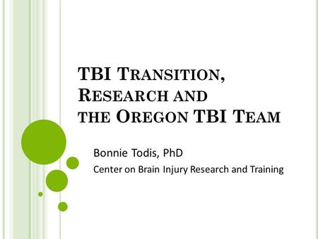 TBI T RANSITION, R ESEARCH AND THE O REGON TBI T EAM Bonnie Todis, PhD Center on Brain Injury Research and Training.
