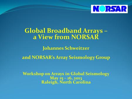Global Broadband Arrays – a View from NORSAR Johannes Schweitzer and NORSAR’s Array Seismology Group Workshop on Arrays in Global Seismology May 15 – 16,