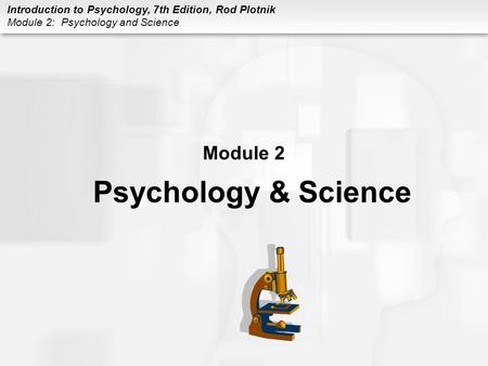 Introduction to Psychology, 7th Edition, Rod Plotnik Module 2: Psychology and Science Module 2 Psychology & Science.