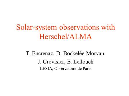 Solar-system observations with Herschel/ALMA T. Encrenaz, D. Bockelée-Morvan, J. Crovisier, E. Lellouch LESIA, Observatoire de Paris.