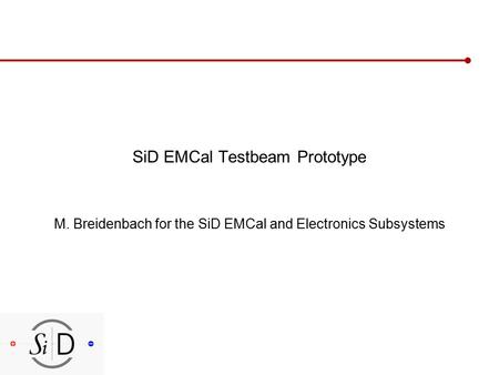 SiD EMCal Testbeam Prototype M. Breidenbach for the SiD EMCal and Electronics Subsystems.