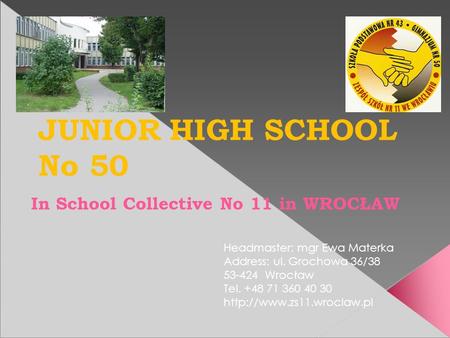 JUNIOR HIGH SCHOOL No 50 In School Collective No 11 in WROCŁAW Headmaster: mgr Ewa Materka Address: ul. Grochowa 36/38 53-424 Wrocław Tel. +48 71 360 40.