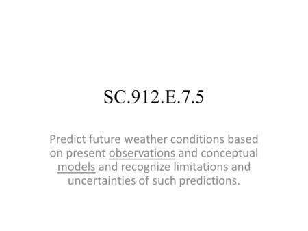 SC.912.E.7.5 Predict future weather conditions based on present observations and conceptual models and recognize limitations and uncertainties of such.