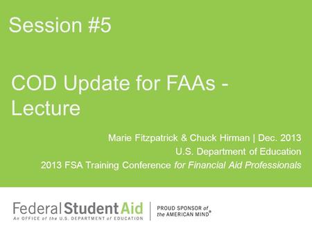 Marie Fitzpatrick & Chuck Hirman | Dec. 2013 U.S. Department of Education 2013 FSA Training Conference for Financial Aid Professionals COD Update for FAAs.