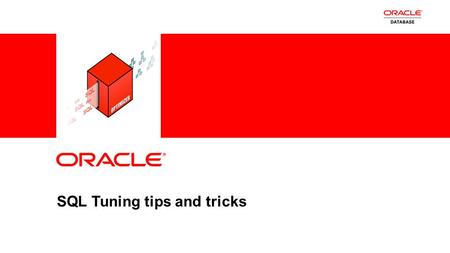1 Copyright © 2012, Oracle and/or its affiliates. All rights reserved. SQL Tuning tips and tricks.