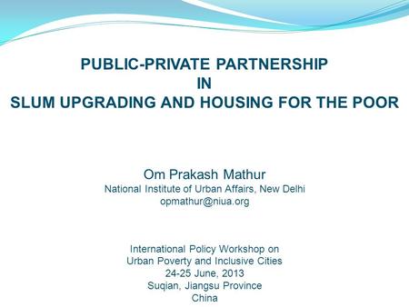 PUBLIC-PRIVATE PARTNERSHIP IN SLUM UPGRADING AND HOUSING FOR THE POOR Om Prakash Mathur National Institute of Urban Affairs, New Delhi