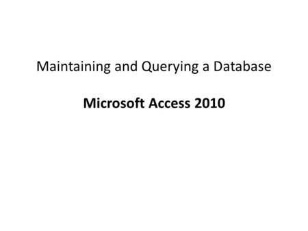 Maintaining and Querying a Database Microsoft Access 2010.