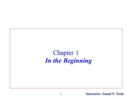 Instructor: Ismail N. Yasin 1 Chapter 1 In the Beginning.