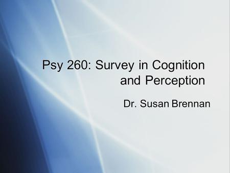 Psy 260: Survey in Cognition and Perception Dr. Susan Brennan.