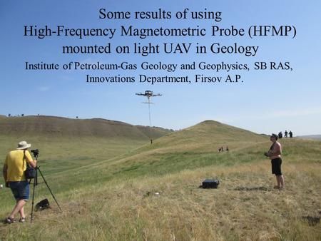 Institute of Petroleum-Gas Geology and Geophysics, SB RAS, Innovations Department, Firsov A.P. Some results of using High-Frequency Magnetometric Probe.