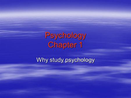 Psychology Chapter 1 Why study psychology. Objectives section 1 Identify the goals of psychology and explain how psychology is a science.