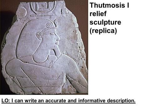 Thutmosis I relief sculpture (replica) LO: I can write an accurate and informative description.