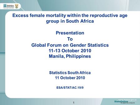 1 Excess female mortality within the reproductive age group in South Africa Presentation To Global Forum on Gender Statistics 11-13 October 2010 Manila,