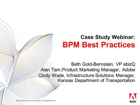 2004 Adobe Systems Incorporated. All Rights Reserved. Case Study Webinar: BPM Best Practices Beth Gold-Bernstein, VP ebizQ Alan Tam,Product Marketing Manager,
