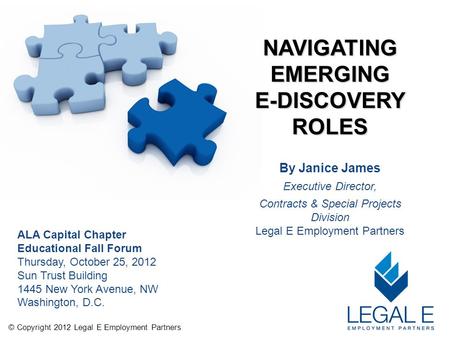 NAVIGATING EMERGING E-DISCOVERY ROLES © Copyright 2012 Legal E Employment Partners ALA Capital Chapter Educational Fall Forum Thursday, October 25, 2012.