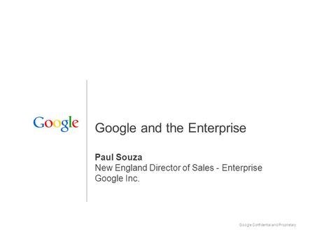 Google Confidential and Proprietary 1 Google and the Enterprise Paul Souza New England Director of Sales - Enterprise Google Inc.