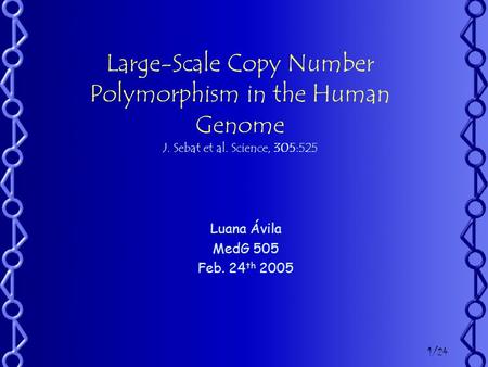 Large-Scale Copy Number Polymorphism in the Human Genome J. Sebat et al. Science, 305:525 Luana Ávila MedG 505 Feb. 24 th 2005 1/24.