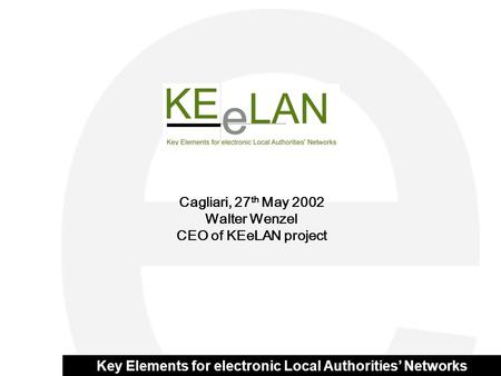 Key Elements for electronic Local Authorities’ Networks Cagliari, 27 th May 2002 Walter Wenzel CEO of KEeLAN project.