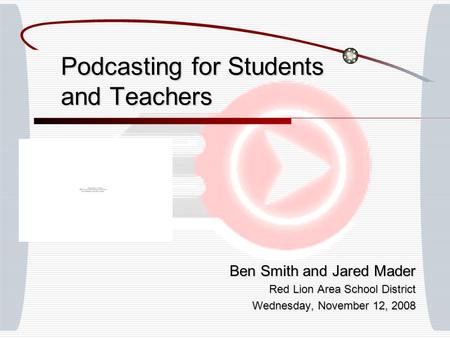 Ben Smith and Jared Mader Red Lion Area School District Wednesday, November 12, 2008 Podcasting for Students and Teachers.