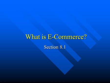 What is E-Commerce? Section 8.1. What is E-commerce? E-commerce is the exchange of goods, services, information, or other businesses through electronic.