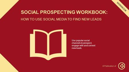SOCIAL PROSPECTING WORKBOOK: HOW TO USE SOCIAL MEDIA TO FIND NEW LEADS Use popular social channels to prospect, engage with and convert new leads. WORKBOOK.