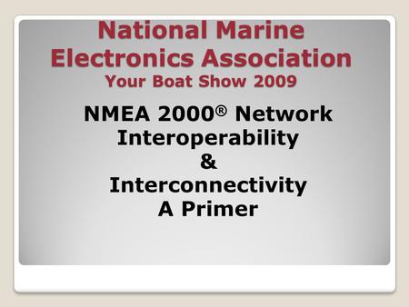 National Marine Electronics Association Your Boat Show 2009 NMEA 2000 ® Network Interoperability & Interconnectivity A Primer.
