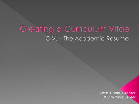 Justin J. Bain, Director UCD Writing Center.  Curriculum Vitae › Comprehensive › Expansive › Academic  Resume › Focused › Minimal › Corporate.