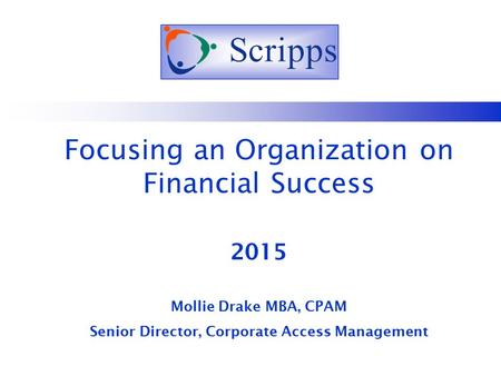 Focusing an Organization on Financial Success 2015 Mollie Drake MBA, CPAM Senior Director, Corporate Access Management.