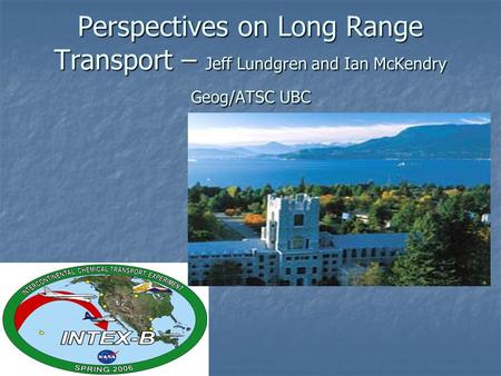 Perspectives on Long Range Transport – Jeff Lundgren and Ian McKendry Geog/ATSC UBC.