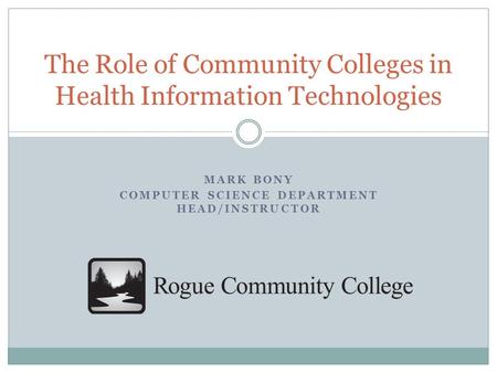 MARK BONY COMPUTER SCIENCE DEPARTMENT HEAD/INSTRUCTOR The Role of Community Colleges in Health Information Technologies.