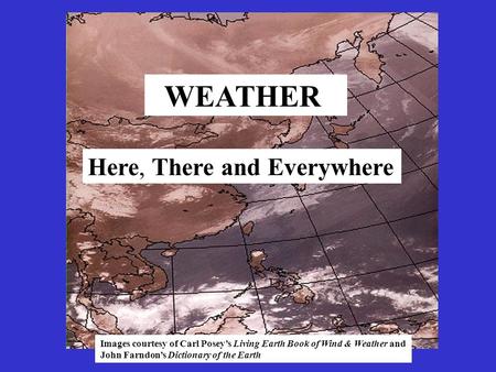 WEATHER Here, There and Everywhere Images courtesy of Carl Posey’s Living Earth Book of Wind & Weather and John Farndon’s Dictionary of the Earth.