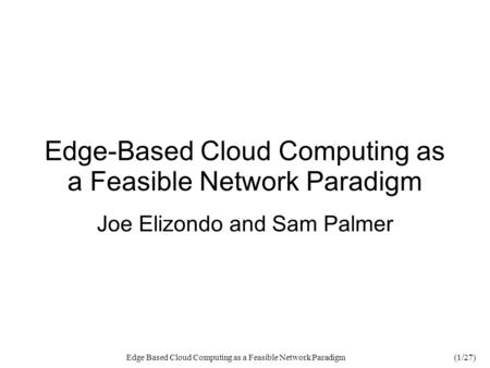 Edge Based Cloud Computing as a Feasible Network Paradigm(1/27) Edge-Based Cloud Computing as a Feasible Network Paradigm Joe Elizondo and Sam Palmer.