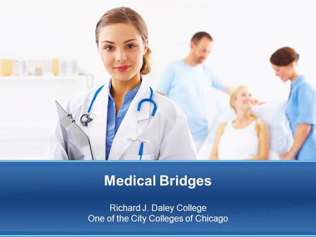 Medical Bridges Richard J. Daley College One of the City Colleges of Chicago.