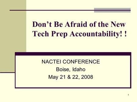 11 Don’t Be Afraid of the New Tech Prep Accountability! ! NACTEI CONFERENCE Boise, Idaho May 21 & 22, 2008.