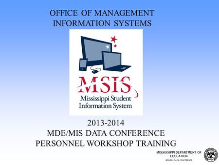 2013-2014 MDE/MIS DATA CONFERENCE PERSONNEL WORKSHOP TRAINING OFFICE OF MANAGEMENT INFORMATION SYSTEMS MISSISSIPPI DEPARTMENT OF EDUCATION MDE/MIS DATA.