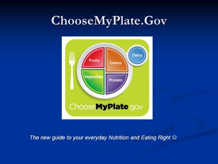 ChooseMyPlate.Gov The new guide to your everyday Nutrition and Eating Right.