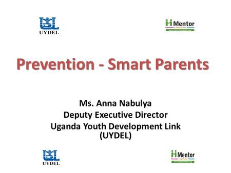 Prevention - Smart Parents Ms. Anna Nabulya Deputy Executive Director Uganda Youth Development Link (UYDEL)