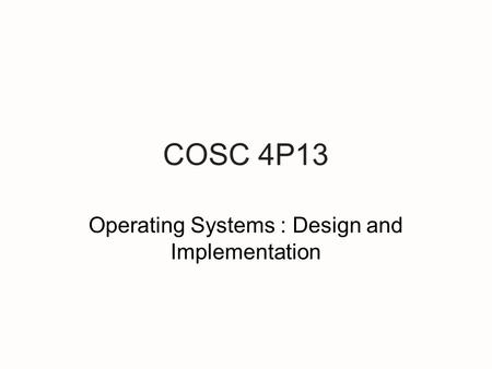 COSC 4P13 Operating Systems : Design and Implementation.