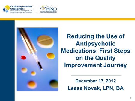 1 Reducing the Use of Antipsychotic Medications: First Steps on the Quality Improvement Journey December 17, 2012 Leasa Novak, LPN, BA.